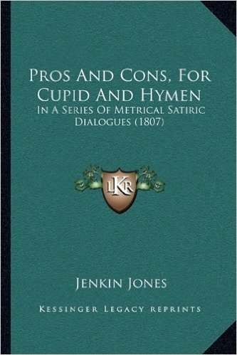 Pros and Cons, for Cupid and Hymen: In a Series of Metrical Satiric Dialogues (1807)