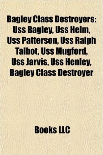 Bagley Class Destroyers: USS Bagley, USS Helm, USS Patterson, USS Ralph Talbot, USS Mugford, USS Jarvis, USS Henley, Bagley Class Destroyer