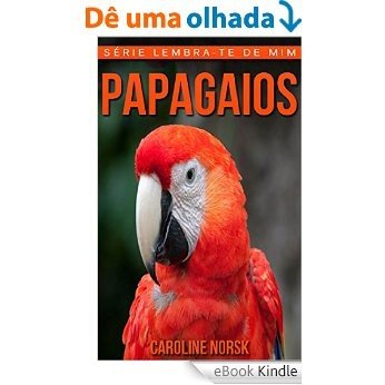 Papagaios: Fotos Incríveis e Factos Divertidos sobre Papagaios para Crianças (Série Lembra-Te De Mim) [eBook Kindle]