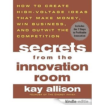 Secrets from the Innovation Room: How to Create High-Voltage Ideas That Make Money, Win Business, and Outwit the Competition [Kindle-editie]
