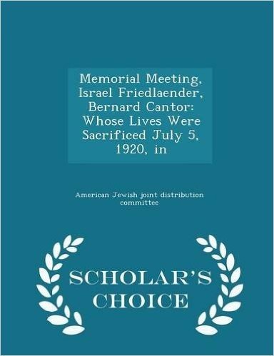 Memorial Meeting, Israel Friedlaender, Bernard Cantor: Whose Lives Were Sacrificed July 5, 1920, in - Scholar's Choice Edition