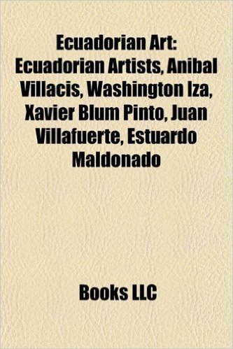 Ecuadorian Art: Ecuadorian Artists, Anbal Villacs, Washington Iza, Xavier Blum Pinto, Juan Villafuerte, Estuardo Maldonado
