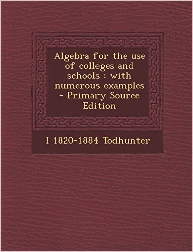 Algebra for the Use of Colleges and Schools: With Numerous Examples - Primary Source Edition