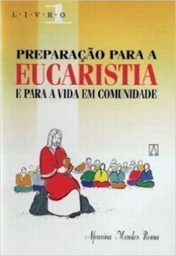 Preparação Para A Eucaristia E Para A Vida Em Comunidade - Volume 1