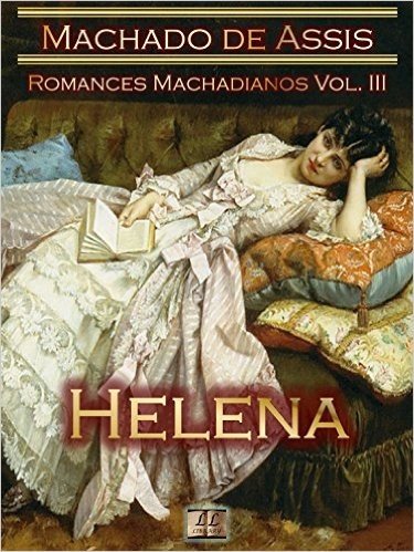 Helena [Ilustrado, Notas, Índice Ativo, Com Biografia, Críticas, Análises, Resumo e Estudos] - Romances Machadianos Vol. III: Romance