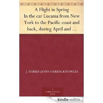 A Flight in Spring In the car Lucania from New York to the Pacific coast and back, during April and May, 1898 (English Edition) [Kindle-editie]