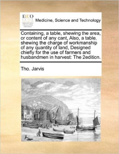 Containing, a Table, Shewing the Area, or Content of Any Cant, Also, a Table, Shewing the Charge of Workmanship of Any Quantity of Land, Designed ... and Husbandmen in Harvest: The 2edition. baixar