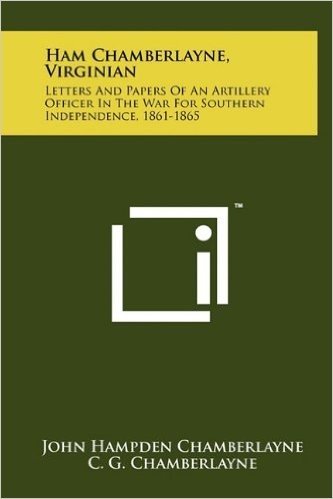 Ham Chamberlayne, Virginian: Letters and Papers of an Artillery Officer in the War for Southern Independence, 1861-1865