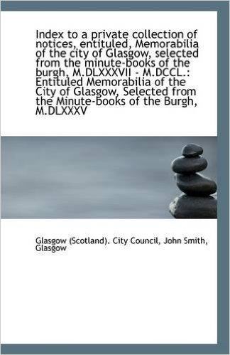 Index to a Private Collection of Notices, Entituled, Memorabilia of the City of Glasgow, Selected Fr