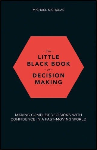 The Little Black Book of Decision Making: Making Complex Decisions with Confidence in a Fast-Moving World