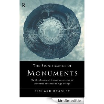 The Significance of Monuments: On the Shaping of Human Experience in Neolithic and Bronze Age Europe [Kindle-editie]