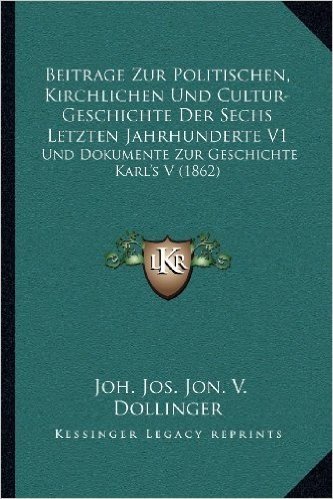 Beitrage Zur Politischen, Kirchlichen Und Cultur-Geschichte Der Sechs Letzten Jahrhunderte V1: Und Dokumente Zur Geschichte Karl's S (1862)