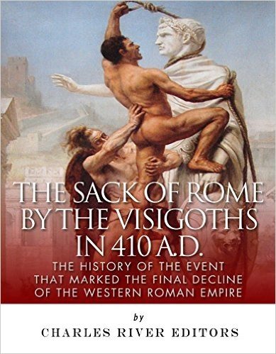 The Sack of Rome by the Visigoths in 410 A.D.: The History of the Event that Marked the Final Decline of the Western Roman Empire (English Edition)
