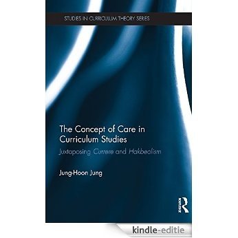 The Concept of Care in Curriculum Studies: Juxtaposing Currere and Hakbeolism (Studies in Curriculum Theory Series) [Kindle-editie]