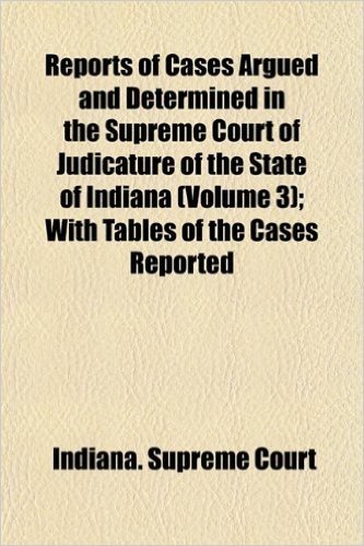 Reports of Cases Argued and Determined in the Supreme Court of Judicature of the State of Indiana (Volume 3); With Tables of the Cases Reported