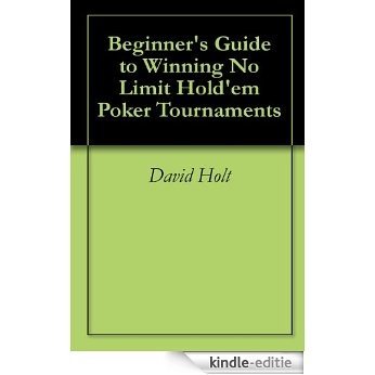 Beginner's Guide to Winning No Limit Hold'em Poker Tournaments (English Edition) [Kindle-editie]