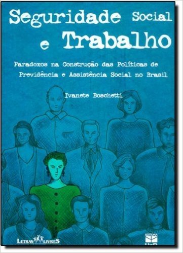 Seguridade Social E Trabalho: Paradoxos Na Contrucao Das Politicas De Previdencia E Assintencia Social No Brasil