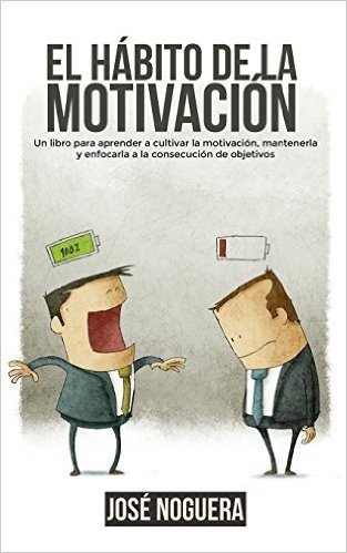 El Habito de La Motivacion: Un Libro Para Aprender a Cultivar La Motivacion, Mantenerla y Enfocarla a la Consecucion de Objetivos