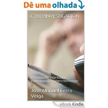 CYBERINVESTIGACIÓN: Prevención - Represión - Investigación - cybercriminólogo (Spanish Edition) [eBook Kindle]