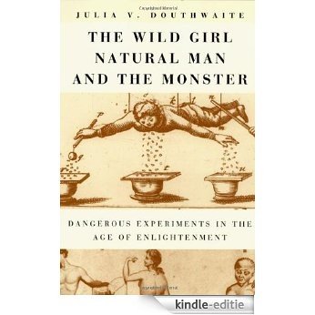 The Wild Girl, Natural Man, and the Monster: Dangerous Experiments in the Age of Enlightenment [Kindle-editie]