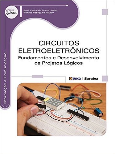 Circuitos Eletroeletrônicos. Fundamentos e Desenvolvimento de Projetos Lógicos