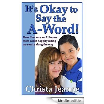 It's Okay to Say the A-Word!: How I became an AU-some mom while happily losing my sanity along the way (English Edition) [Kindle-editie]