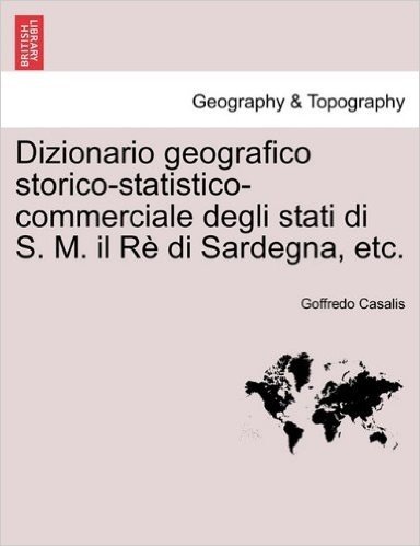 Dizionario Geografico Storico-Statistico-Commerciale Degli Stati Di S. M. Il R Di Sardegna, Etc. Vol. XXIV.