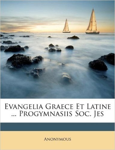 Evangelia Graece Et Latine ... Progymnasiis Soc. Jes
