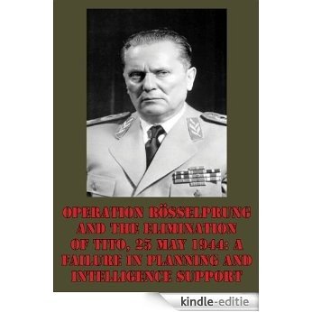 Operation Rösselprung And The Elimination Of Tito, 25 May 1944: A Failure In Planning And Intelligence Support (English Edition) [Kindle-editie]