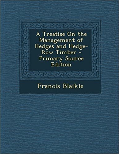 A Treatise on the Management of Hedges and Hedge-Row Timber - Primary Source Edition