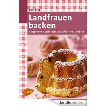 Landfrauen backen: Rezepte und Geschichten aus Baden-Württemberg (German Edition) [Kindle-editie]