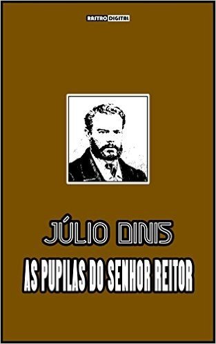 AS PUPILAS DO SENHOR REITOR - JÚLIO DINIS (COM NOTAS)(BIOGRAFIA)(ILUSTRADO)