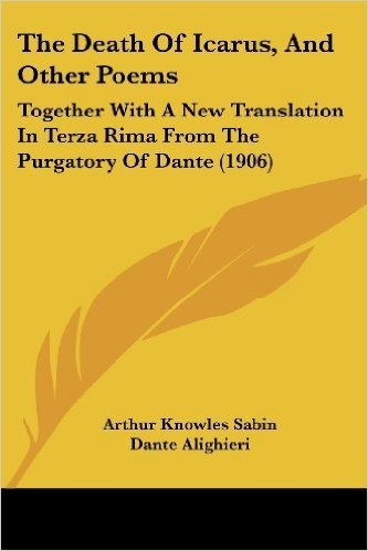 The Death of Icarus, and Other Poems: Together with a New Translation in Terza Rima from the Purgatory of Dante (1906)