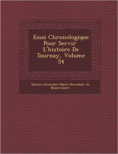 Essai Chronologique Pour Servir L'Histoire de Tournay, Volume 54