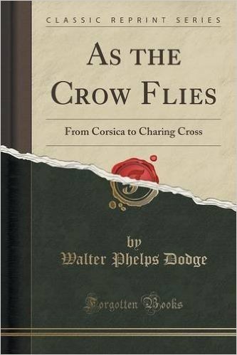 As the Crow Flies: From Corsica to Charing Cross (Classic Reprint)