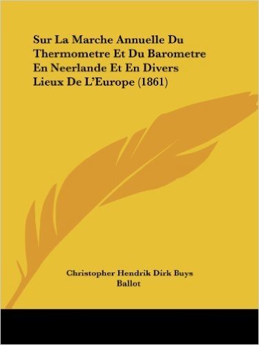 Sur La Marche Annuelle Du Thermometre Et Du Barometre En Neerlande Et En Divers Lieux de L'Europe (1861)