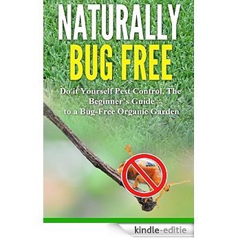 Naturally Bug Free: Do it Yourself Pest Control, The Beginner's Guide to a Bug-Free Organic Garden (English Edition) [Kindle-editie]