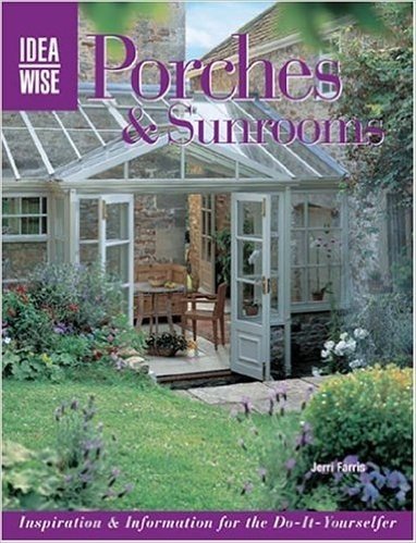 Porches & Sunrooms: Inspiration & Information for the Do-It-Yourselfer