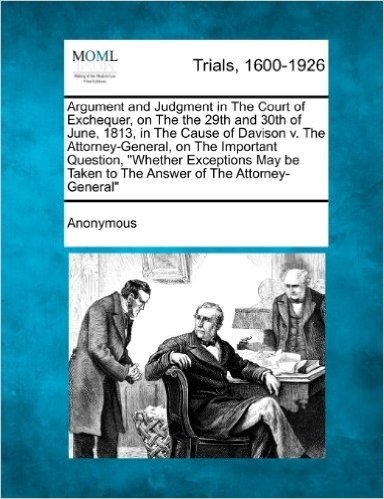 Argument and Judgment in the Court of Exchequer, on the the 29th and 30th of June, 1813, in the Cause of Davison V. the Attorney-General, on the Impor