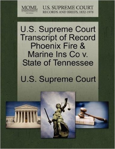U.S. Supreme Court Transcript of Record Phoenix Fire & Marine Ins Co V. State of Tennessee