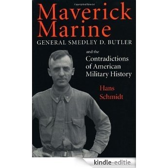 Maverick Marine: General Smedley D. Butler and the Contradictions of American Military History: General Smedley D.Butler and the Contradictions of American Military History [Kindle-editie]