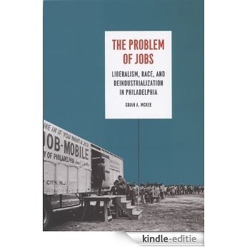 The Problem of Jobs: Liberalism, Race, and Deindustrialization in Philadelphia (Historical Studies of Urban America) [Kindle-editie] beoordelingen