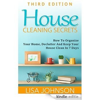 House Cleaning Secrets - Discover How To Organize Your Home, Declutter And Keep Your House Clean in 7 Days (Cleaning and Organization, Hacks, Cleaning ... Organizing, Declutter) (English Edition) [Kindle-editie]