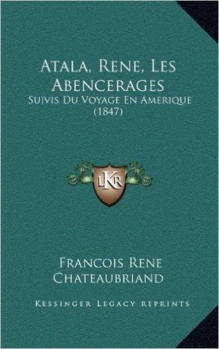 Atala, Rene, Les Abencerages: Suivis Du Voyage En Amerique (1847)