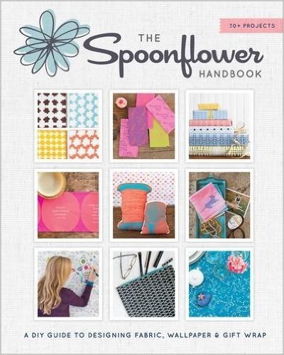 The Spoonflower Handbook: A DIY Guide to Designing Fabric, Wallpaper & Gift Wrap with 30+ Projects