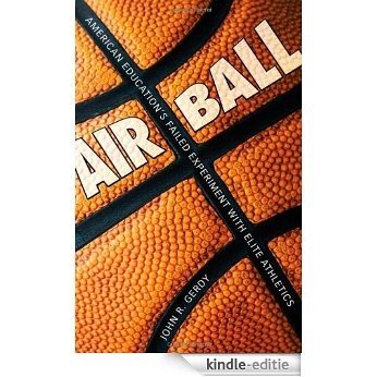 Air Ball: American Education's Failed Experiment with Elite Athletics [Kindle-editie]