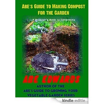 Abe's Guide to Making Compost for the Garden: A Beginner's Guide to Composting (English Edition) [Kindle-editie]