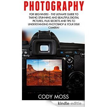 Photography: For Beginners! - The Ultimate Guide To Taking Stunning And Beautiful Digital Pictures, Plus Secrets and Tips For Understanding Photoshop & ... DSLR Photography) (English Edition) [Kindle-editie]