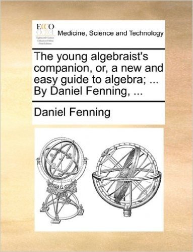The Young Algebraist's Companion, Or, a New and Easy Guide to Algebra; ... by Daniel Fenning, ...