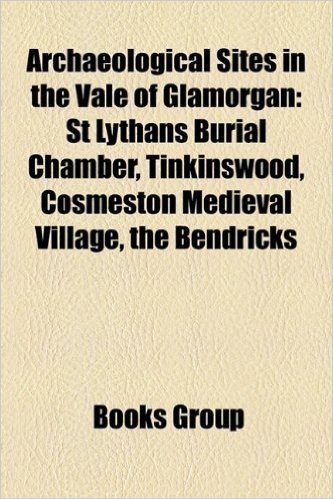 Archaeological Sites in the Vale of Glamorgan: St Lythans Burial Chamber, Tinkinswood, Cosmeston Medieval Village, the Bendricks